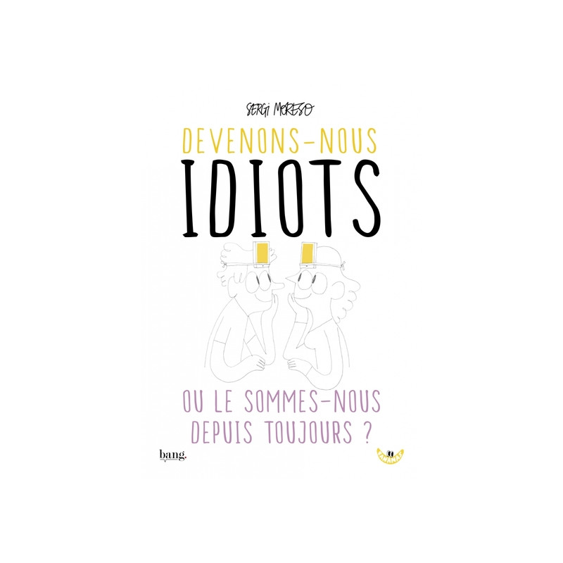 Devenons-nous idiots ou le sommes-nous depuis toujours ?